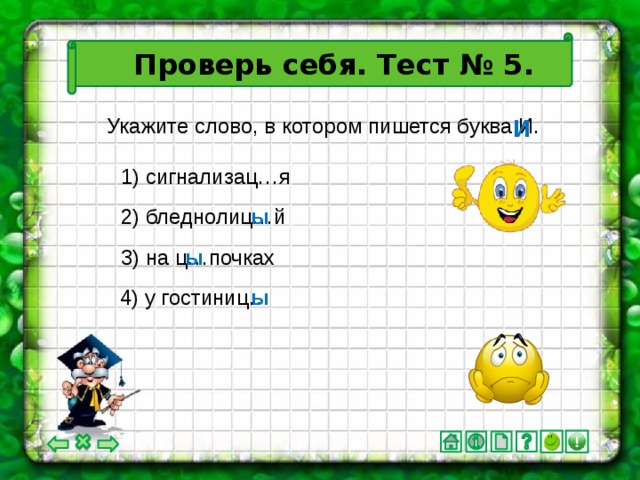 Проверь себя. Тест № 5. И Укажите слово, в котором пишется буква И. 1) сигнализац…я 2) бледнолиц…й ы ы 3) на ц…почках 4) у гостиниц… ы
