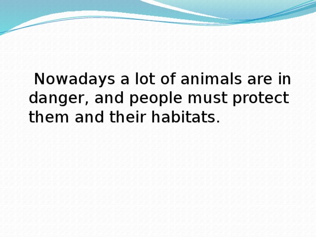  Nowadays a lot of animals are in danger, and people must protect them and their habitats. 