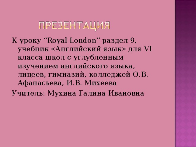 К уроку “Royal London” раздел 9, учебник «Английский язык» для VI класса школ с углубленным изучением английского языка, лицеев, гимназий, колледжей О.В. Афанасьева, И.В. Михеева Учитель: Мухина Галина Ивановна 