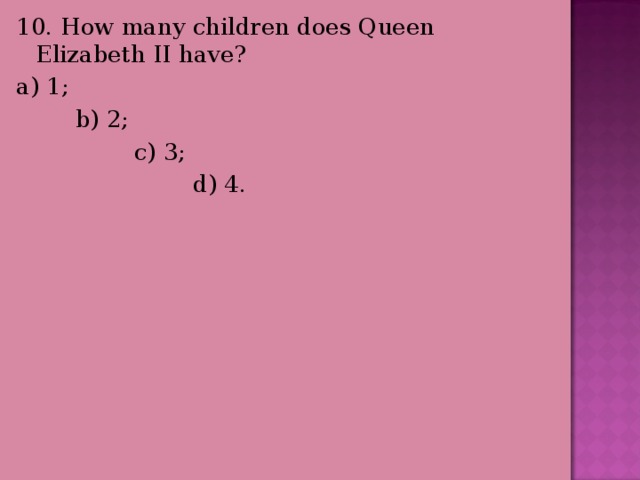 10. How many children does Queen Elizabeth II have? a) 1;  b) 2;  c) 3;  d) 4. 