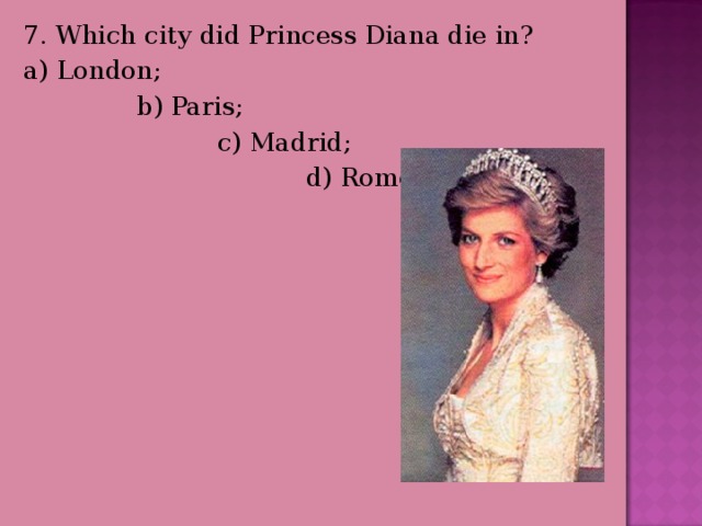 7. Which city did Princess Diana die in? a) London;  b) Paris;  c) Madrid;  d) Rome. 