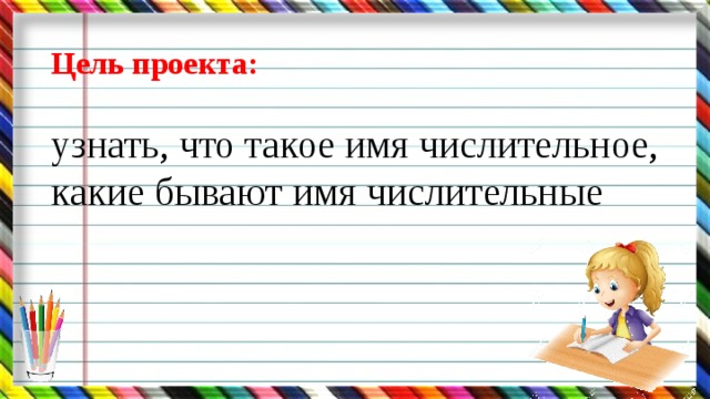 Цель проекта:  узнать, что такое имя числительное, какие бывают имя числительные 