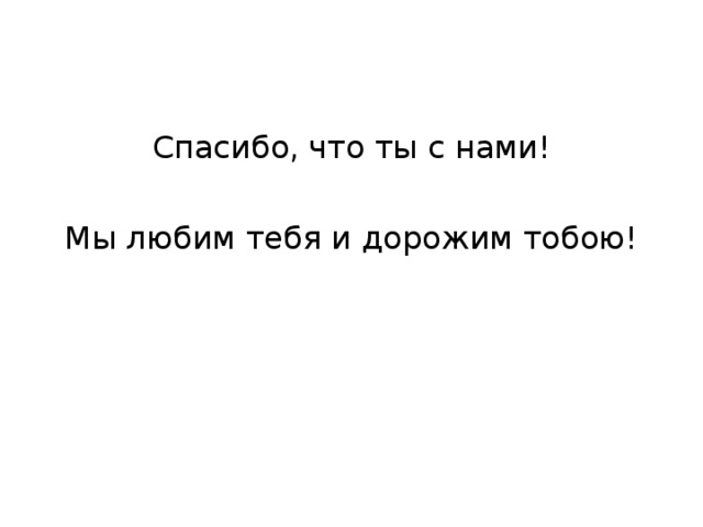 Спасибо, что ты с нами! Мы любим тебя и дорожим тобою! 
