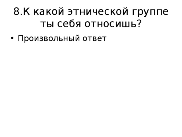 8.К какой этнической группе ты себя относишь? Произвольный ответ 