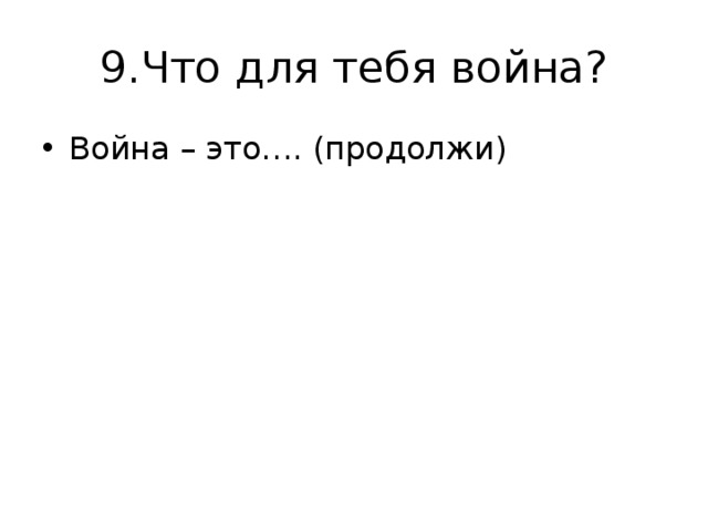 9.Что для тебя война? Война – это…. (продолжи) 