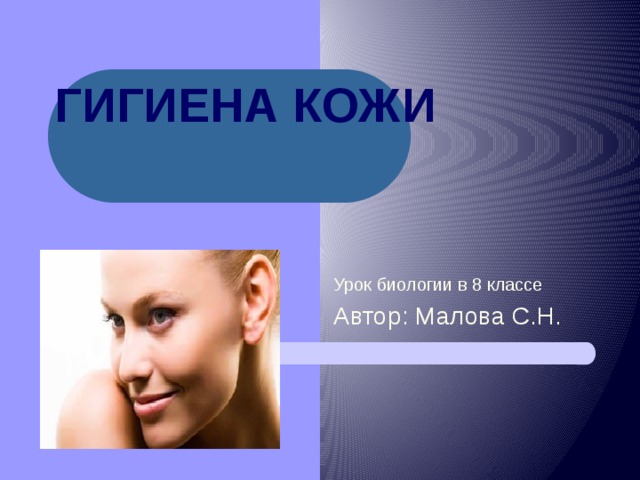 ГИГИЕНА КОЖИ Урок биологии в 8 классе Автор: Малова С.Н.  