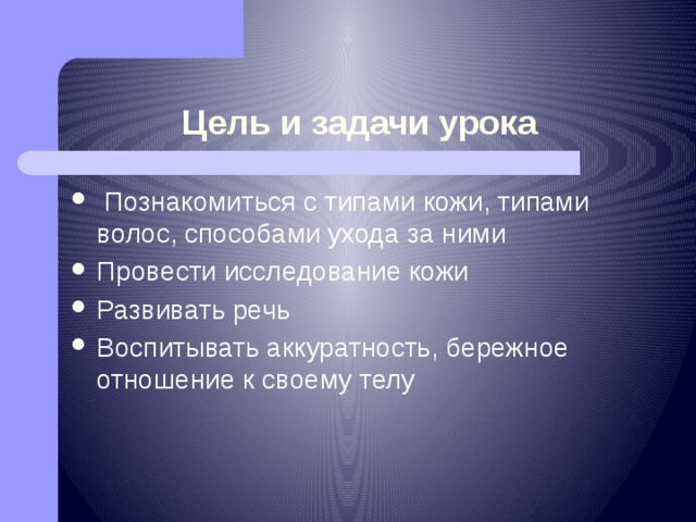 Цель и задачи урока  Познакомиться с типами кожи, типами волос, способами ухода за ними Провести исследование кожи Развивать речь Воспитывать аккуратность, бережное отношение к своему телу 