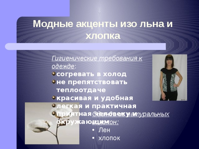 Модные акценты изо льна и хлопка Гигиенические требования к одежде : согревать в холод не препятствовать теплоотдаче красивая и удобная легкая и практичная приятная человеку и окружающим Одежда из натуральных волокон:  Лен  хлопок 