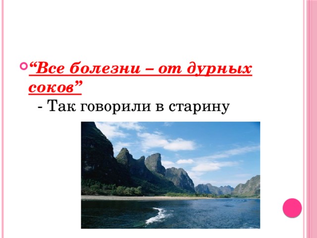 “ Все болезни – от дурных соков”  - Так говорили в старину 