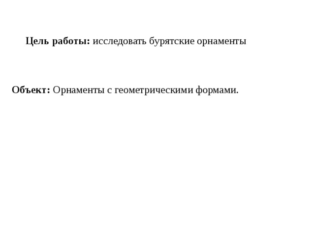 Цель работы:  исследовать бурятские орнаменты Объект:  Орнаменты с геометрическими формами. 
