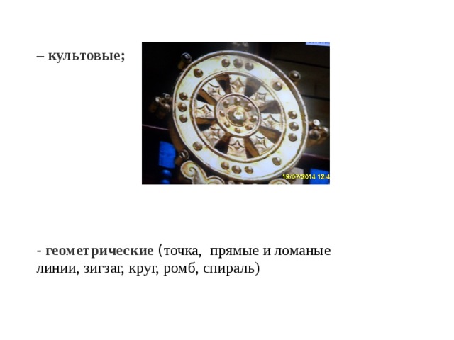– культовые;              - геометрические ( точка, прямые и ломаные линии, зигзаг, круг, ромб, спираль) 