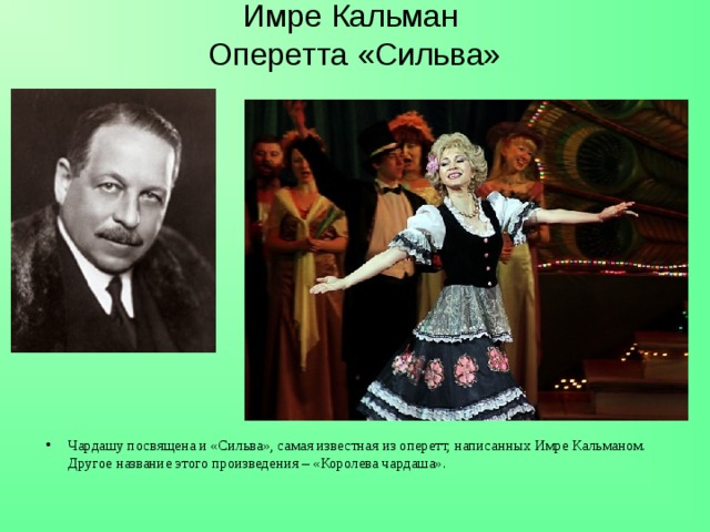 Имре Кальман  Оперетта «Сильва» Чардашу посвящена и «Сильва», самая известная из оперетт, написанных Имре Кальманом. Другое название этого произведения – «Королева чардаша». 