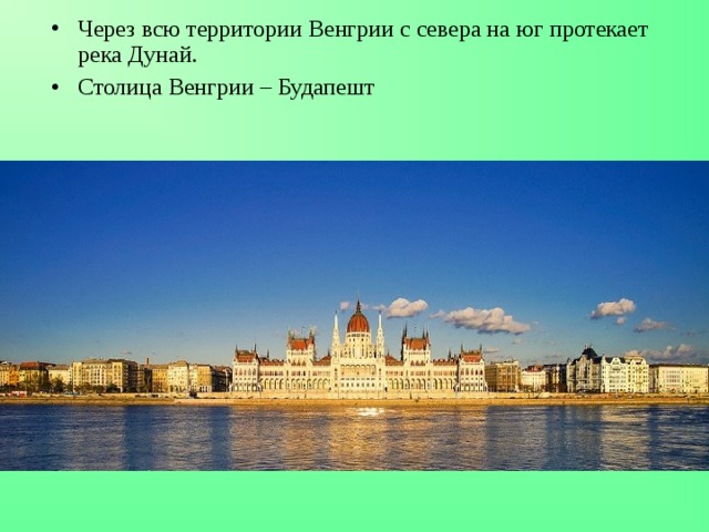 Через всю территории Венгрии с севера на юг протекает река Дунай. Столица Венгрии – Будапешт 