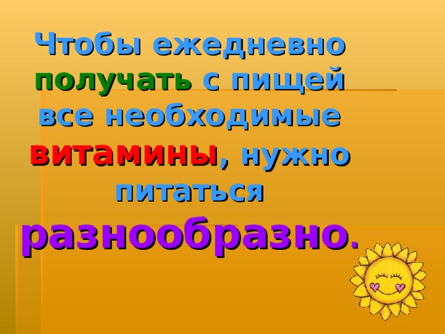 Чтобы ежедневно получать с пищей все необходимые витамины , нужно питаться  разнообразно . 