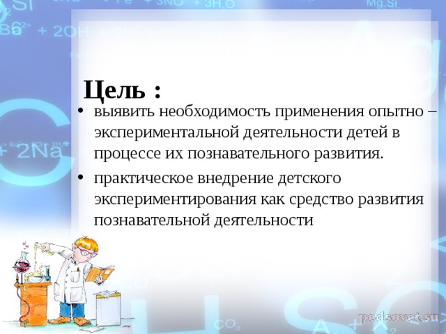  Цель :   выявить необходимость применения опытно – экспериментальной деятельности детей в процессе их познавательного развития. практическое внедрение детского экспериментирования как средство развития познавательной деятельности 