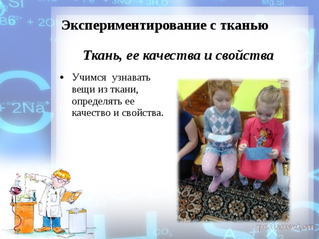  Экспериментирование с тканью   Ткань, ее качества и свойства       Учимся узнавать вещи из ткани, определять ее качество и свойства.  