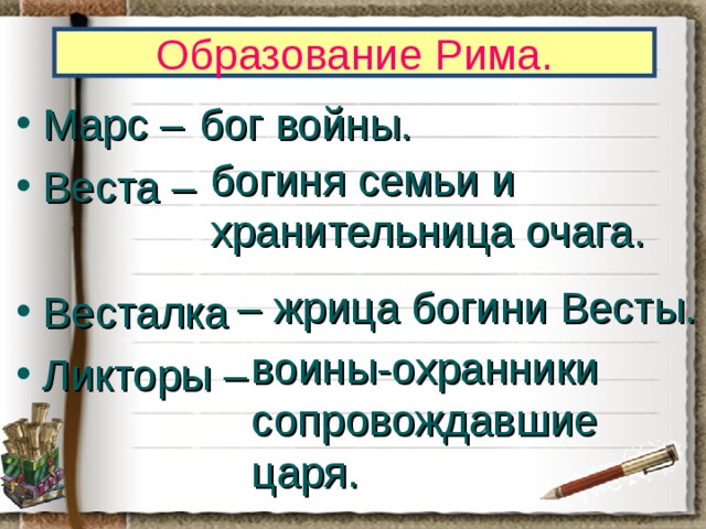 Образование Рима. бог войны. Марс – Веста – Весталка Ликторы –  богиня семьи и хранительница очага. – жрица богини Весты. воины-охранники сопровождавшие царя. 