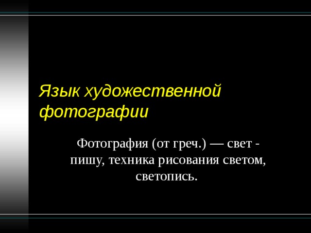Язык художественной фотографии Фотография (от греч.) — свет - пишу, техника рисования светом, светопись. 