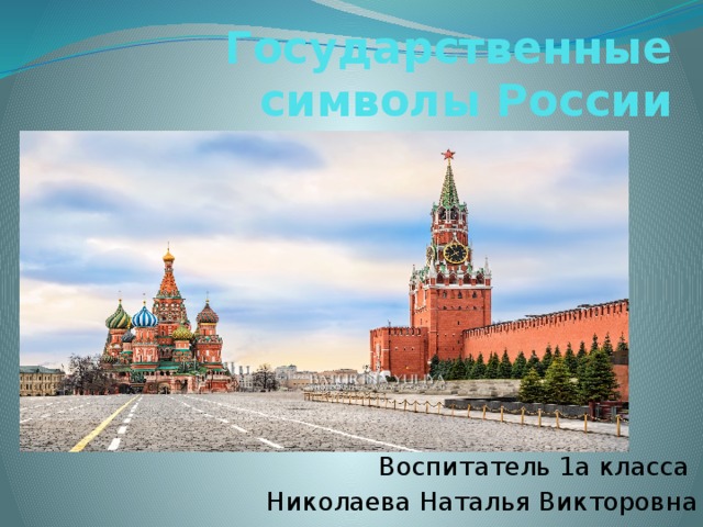 Государственные символы России Воспитатель 1а класса Николаева Наталья Викторовна 