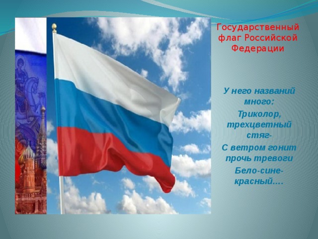 Государственный флаг Российской Федерации У него названий много: Триколор, трехцветный стяг- С ветром гонит прочь тревоги Бело-сине- красный….  