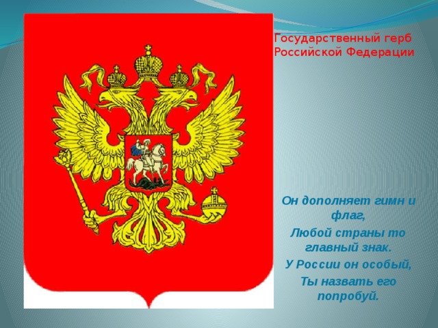 Государственный герб Российской Федерации Он дополняет гимн и флаг, Любой страны то главный знак. У России он особый, Ты назвать его попробуй. 
