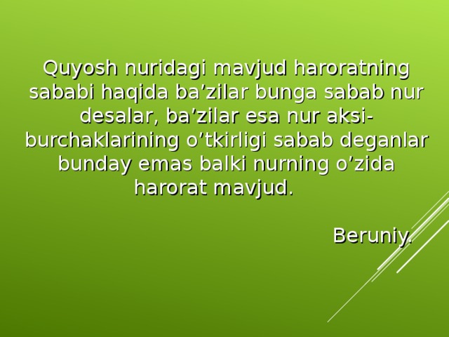 Quyosh nuridagi mavjud haroratning sababi haqida ba’zilar bunga sabab nur desalar, ba’zilar esa nur aksi-burchaklarining o’tkirligi sabab deganlar bunday emas balki nurning o’zida harorat mavjud.  Beruniy. 