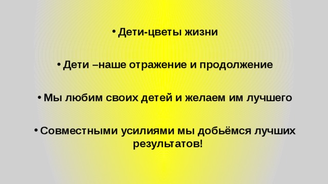 Дети-цветы жизни  Дети –наше отражение и продолжение  Мы любим своих детей и желаем им лучшего  Совместными усилиями мы добьёмся лучших результатов! 