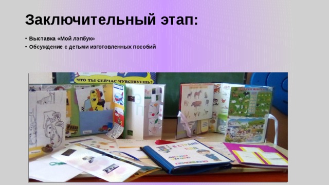 Заключительный этап:   Выставка «Мой лэпбук» Обсуждение с детьми изготовленных пособий     