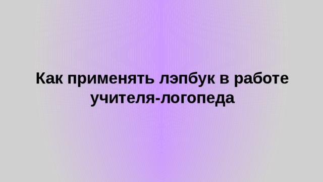 Как применять лэпбук в работе учителя-логопеда 