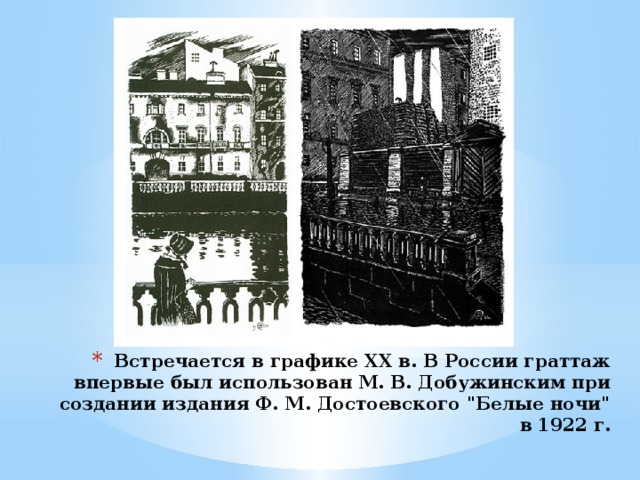 Встречается в графике ХХ в. В России граттаж впервые был использован М. В. Добужинским при создании издания Ф. М. Достоевского 