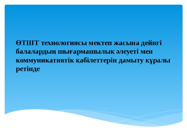ӨТШТ технологиясы мектеп жасына дейнгі балалардың шығармашылық әлеуеті мен коммуникативтік қабілеттерін дамыту құралы ретінде 