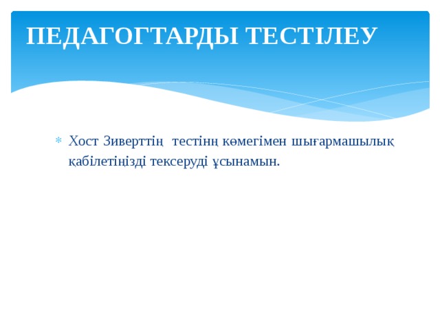 ПЕДАГОГТАРДЫ ТЕСТІЛЕУ   Хост Зиверттің тестінң көмегімен шығармашылық қабілетіңізді тексеруді ұсынамын. 