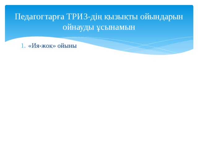  Педагогтарға ТРИЗ-дің қызықты ойындарын ойнауды ұсынамын   «Ия-жоқ» ойыны 