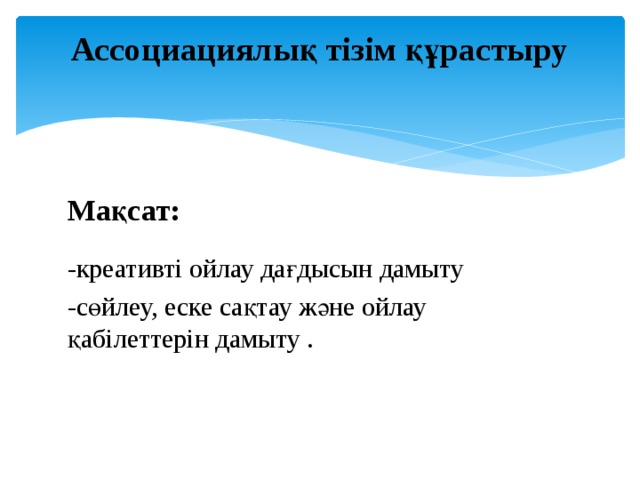 Ассоциациялық тізім құрастыру   Мақсат:  -креативті ойлау дағдысын дамыту -сөйлеу, еске сақтау және ойлау қабілеттерін дамыту . 