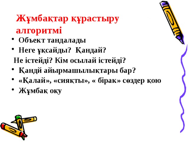 Жұмбақтар құрастыру алгоритмі Объект тандалады Неге ұқсайды? Қандай?  Не істейді? Кім осылай істейді? Қандй айырмашылықтары бар? «Қалай», «сияқты», « бірак» сөздер қою Жұмбақ оқу  