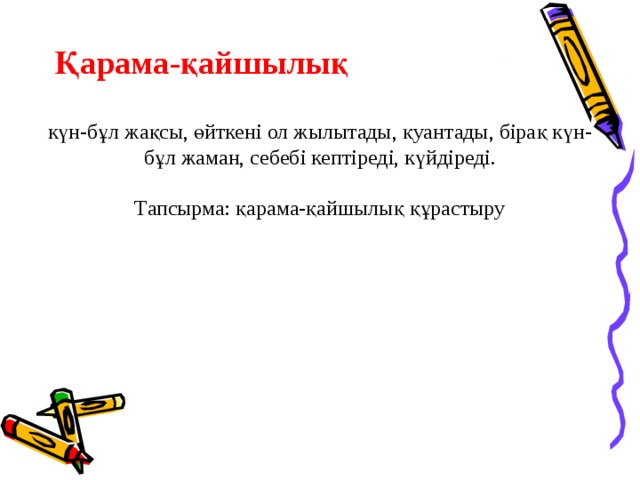 Қарама-қайшылық   күн-бұл жақсы, өйткені ол жылытады, қуантады, бірақ күн-бұл жаман, себебі кептіреді, күйдіреді. Тапсырма: қарама-қайшылық құрастыру 