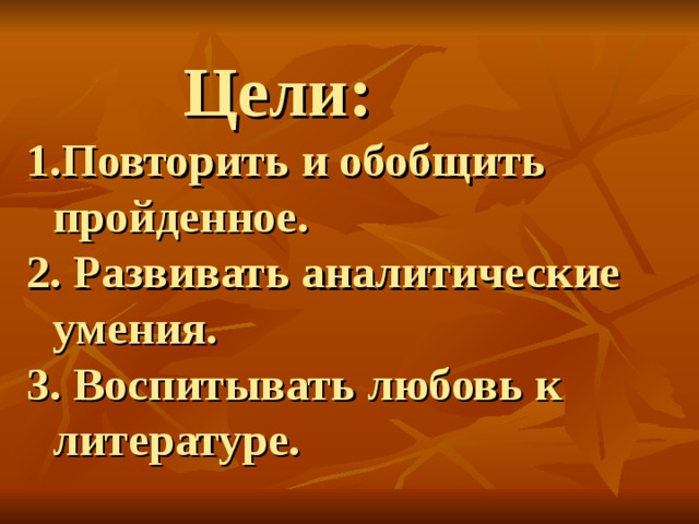  Цели: Повторить и обобщить пройденное.  Развивать аналитические умения.  Воспитывать любовь к литературе. 