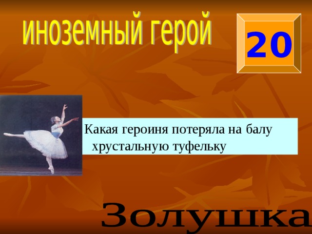 20  Какая героиня потеряла на балу хрустальную туфельку 