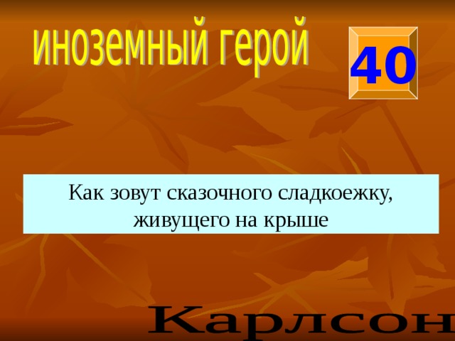40 Как зовут сказочного сладкоежку, живущего на крыше 
