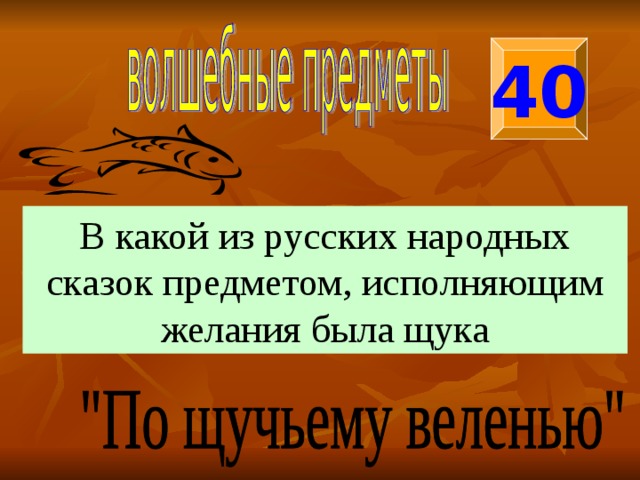 40 В какой из русских народных сказок предметом, исполняющим желания была щука 