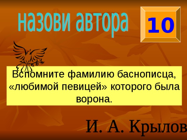 10 Вспомните фамилию баснописца, «любимой певицей» которого была ворона. 