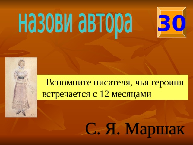 30  Вспомните писателя, чья героиня встречается с 12 месяцами 