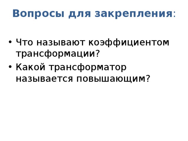 Вопросы для закрепления : Что называют коэффициентом трансформации? Какой трансформатор называется повышающим?  