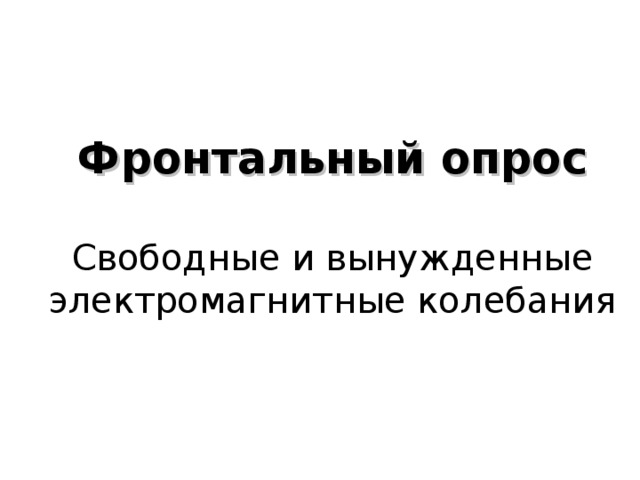    Фронтальный опрос   Свободные и вынужденные электромагнитные колебания     