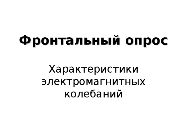    Фронтальный опрос   Характеристики электромагнитных колебаний    