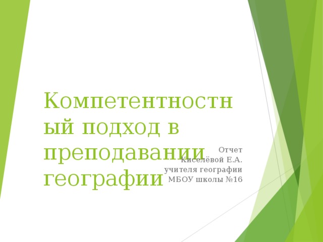 Компетентностный подход в преподавании географии Отчет Киселёвой Е.А. учителя географии МБОУ школы №16 