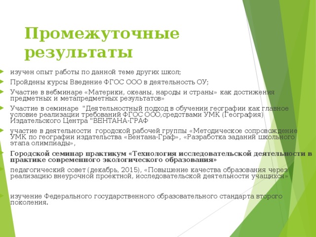 Промежуточные результаты изучен опыт работы по данной теме других школ; Пройдены курсы Введение ФГОС ООО в деятельность ОУ; Участие в вебминаре «Материки, океаны, народы и страны» как достижения предметных и метапредметных результатов» Участие в семинаре 