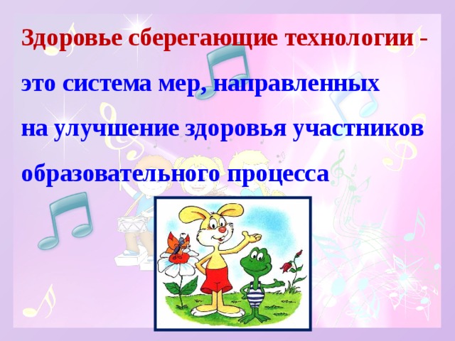 Здоровье сберегающие технологии -   это система мер, направленных  на улучшение здоровья участников образовательного процесса   