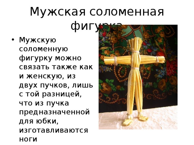 Мужская соломенная фигурка Мужскую соломенную фигурку можно связать также как и женскую, из двух пучков, лишь с той разницей, что из пучка предназначенной для юбки, изготавливаются ноги 