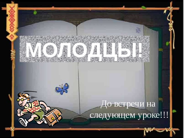 МОЛОДЦЫ! До встречи на  следующем уроке!!! 